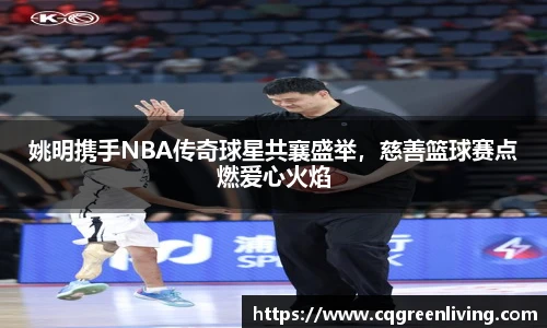 姚明携手NBA传奇球星共襄盛举，慈善篮球赛点燃爱心火焰