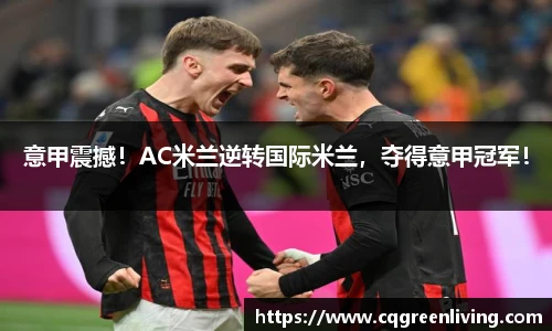 意甲震撼！AC米兰逆转国际米兰，夺得意甲冠军！
