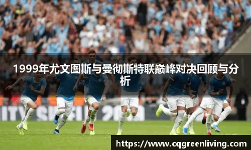 1999年尤文图斯与曼彻斯特联巅峰对决回顾与分析