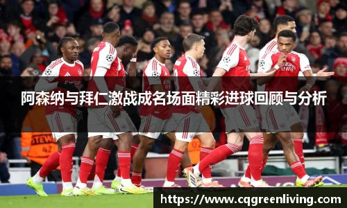 阿森纳与拜仁激战成名场面精彩进球回顾与分析