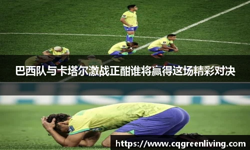 巴西队与卡塔尔激战正酣谁将赢得这场精彩对决
