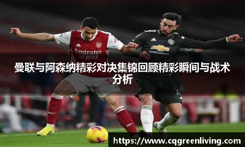 曼联与阿森纳精彩对决集锦回顾精彩瞬间与战术分析