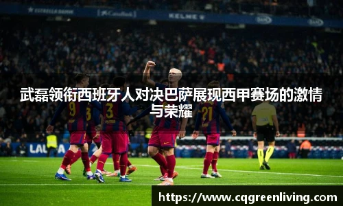 武磊领衔西班牙人对决巴萨展现西甲赛场的激情与荣耀