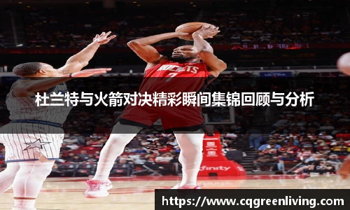杜兰特与火箭对决精彩瞬间集锦回顾与分析