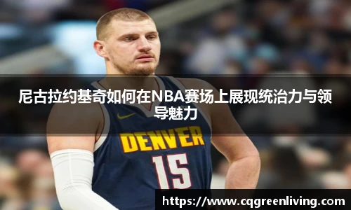 尼古拉约基奇如何在NBA赛场上展现统治力与领导魅力