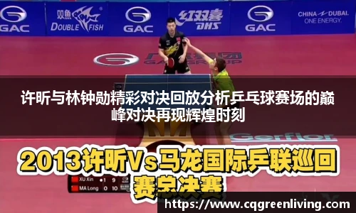 许昕与林钟勋精彩对决回放分析乒乓球赛场的巅峰对决再现辉煌时刻