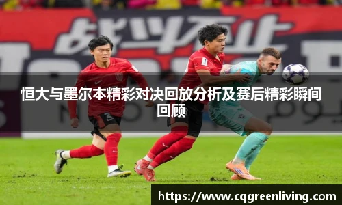 恒大与墨尔本精彩对决回放分析及赛后精彩瞬间回顾