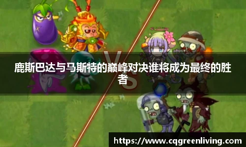 鹿斯巴达与马斯特的巅峰对决谁将成为最终的胜者